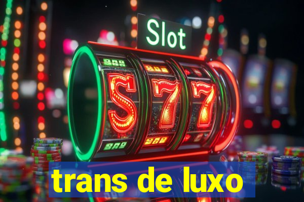 trans de luxo